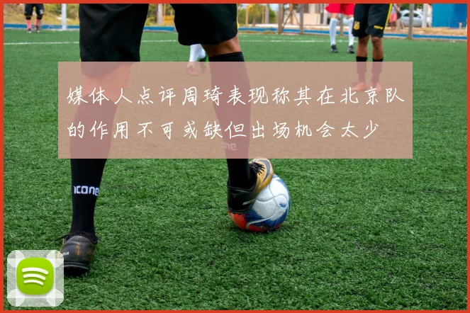 媒体人点评周琦表现称其在北京队的作用不可或缺但出场机会太少