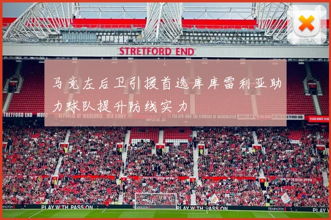 马竞左后卫引援首选库库雷利亚助力球队提升防线实力