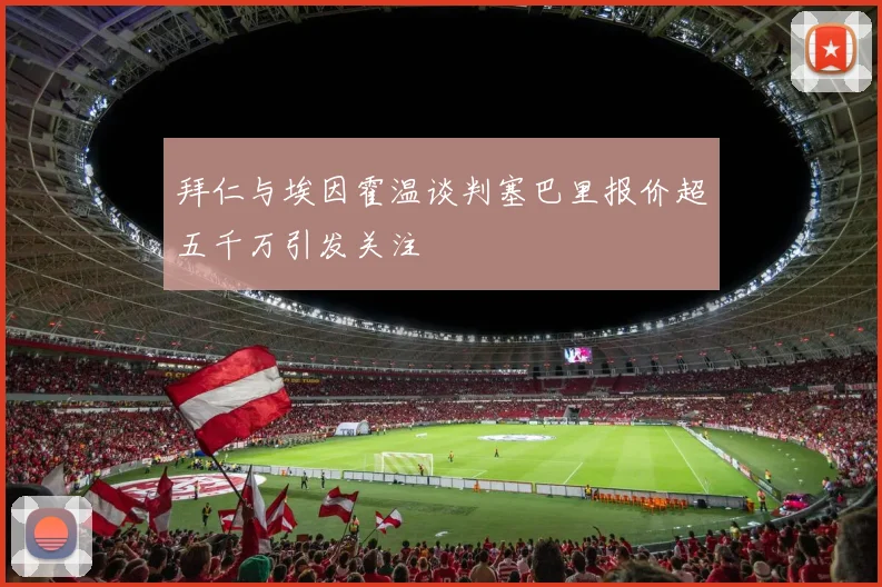 拜仁与埃因霍温谈判塞巴里报价超五千万引发关注